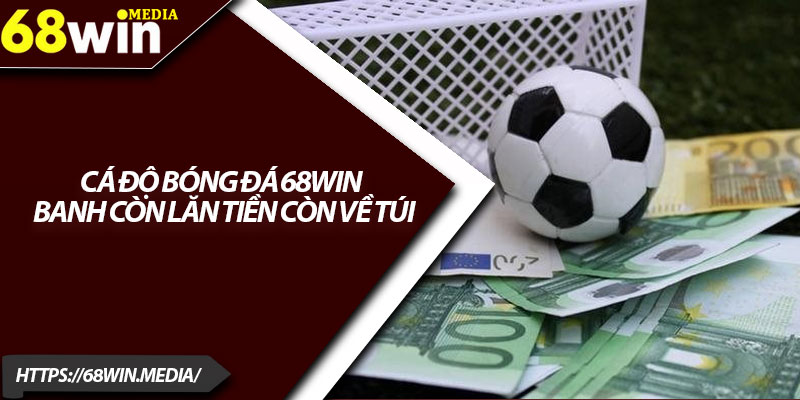 Cá Độ Bóng Đá 68win – Banh Còn Lăn Tiền Còn Về Túi 2 Giới thiệu nhà cái cá độ bóng đá 68win