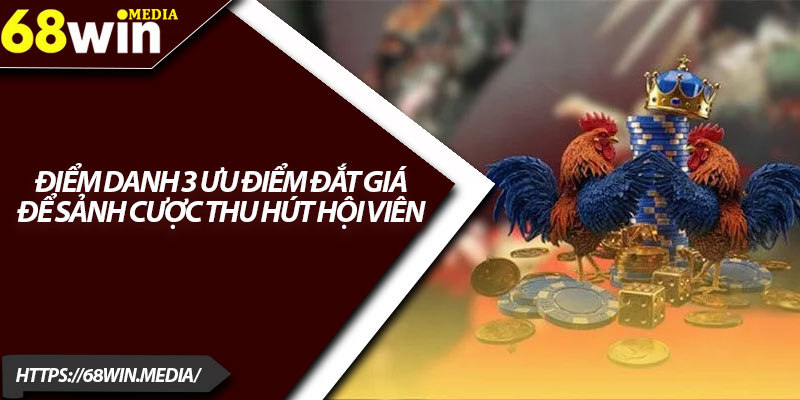Đá Gà Trực Tuyến 68win – Cá Cược Sôi Động Từng Giây 3 Điểm danh 3 ưu điểm đắt giá để sảnh cược thu hút hội viên