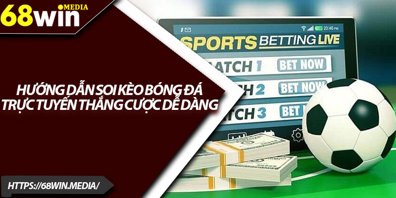 Cá Độ Bóng Đá 68win – Banh Còn Lăn Tiền Còn Về Túi 4 Hướng dẫn soi kèo bóng đá trực tuyến thắng cược dễ dàng