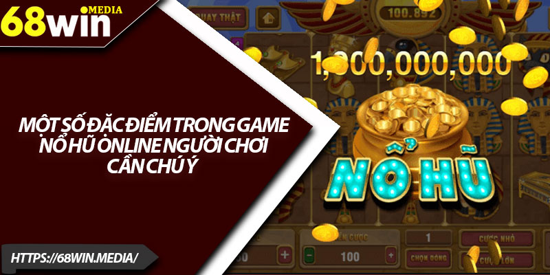 Top Game Nổ Hũ Hot Nhất 68win Được Game Thủ Săn Đón 4 Một số đặc điểm trong game nổ hũ online người chơi cần chú ý