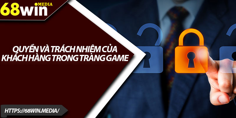 Chính Sách Bảo Mật 68win – Giữ An Toàn Dữ Liệu Hội Viên 3 Quyền và trách nhiệm của khách hàng trong trang game