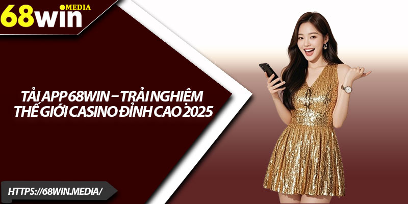 Tải App 68win – Trải Nghiệm Thế Giới Casino Đỉnh Cao 2025 8 Tai App 68win – Trai Nghiem The Gioi Casino Dinh Cao 2025