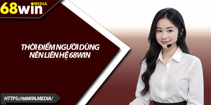 Liên Hệ 68win – Hỗ Trợ Nhanh 24/7, Giải Đáp Chỉ Trong 1 Phút 1 Thời điểm người dùng nên liên hệ 68win