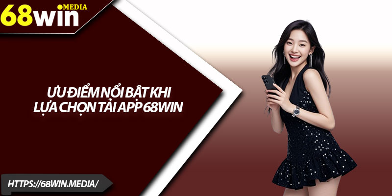 Tải App 68win – Trải Nghiệm Thế Giới Casino Đỉnh Cao 2025 4 Ưu điểm nổi bật khi lựa chọn tải app 68win