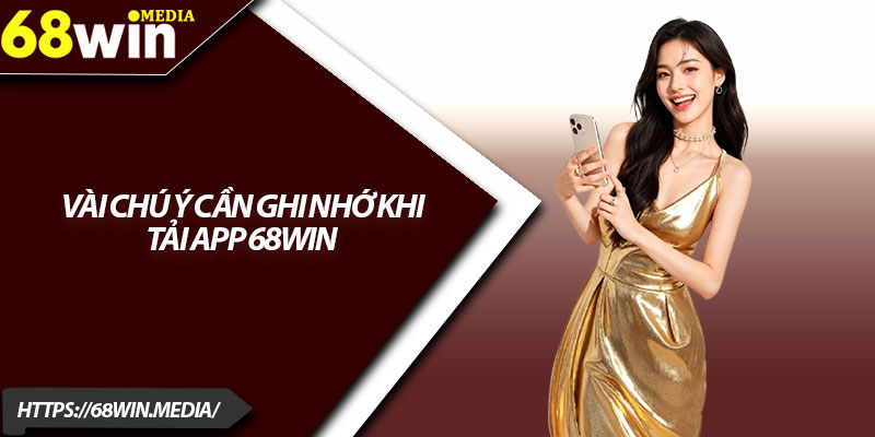 Tải App 68win – Trải Nghiệm Thế Giới Casino Đỉnh Cao 2025 3 Vài chú ý cần ghi nhớ khi tải app 68win